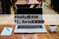 开云体育APP下载-Vitality爆冷SBTC，Keria关键制胜